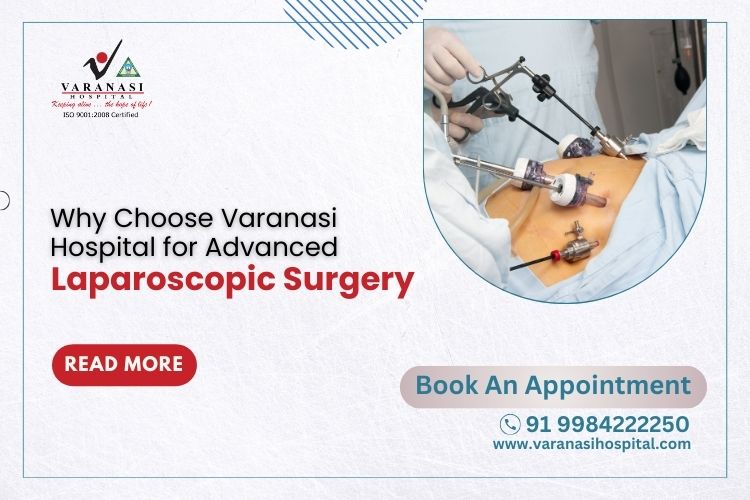 Why Choose Varanasi Hospital for Advanced Laparoscopic Surgery?